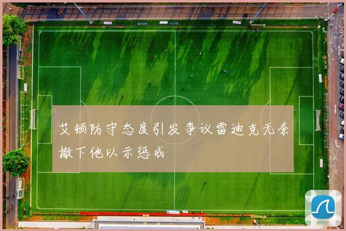 艾顿防守态度引发争议雷迪克无奈撤下他以示惩戒
