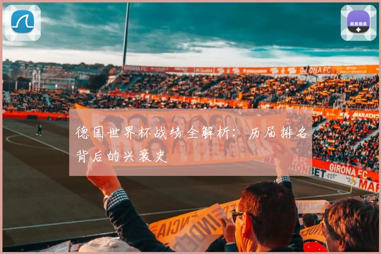德国世界杯战绩全解析：历届排名背后的兴衰史