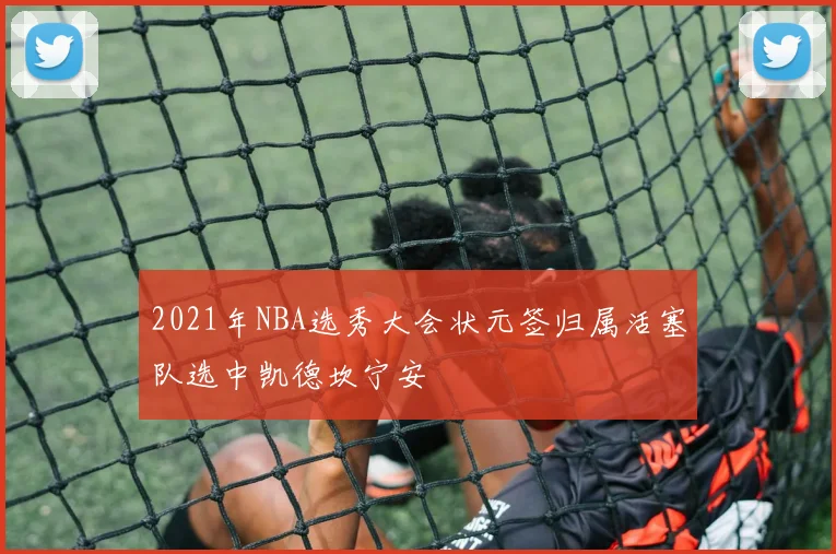 2021年NBA选秀大会状元签归属活塞队选中凯德坎宁安