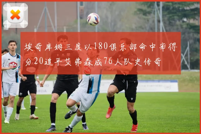 埃奇库姆三度以180俱乐部命中率得分20追平艾弗森成76人队史传奇