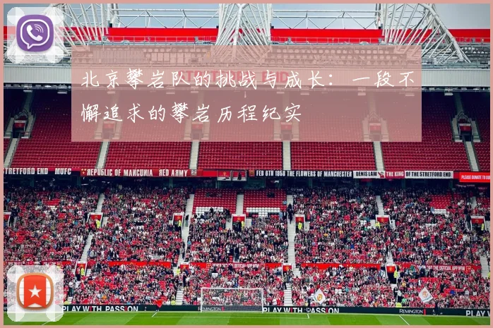 北京攀岩队的挑战与成长：一段不懈追求的攀岩历程纪实