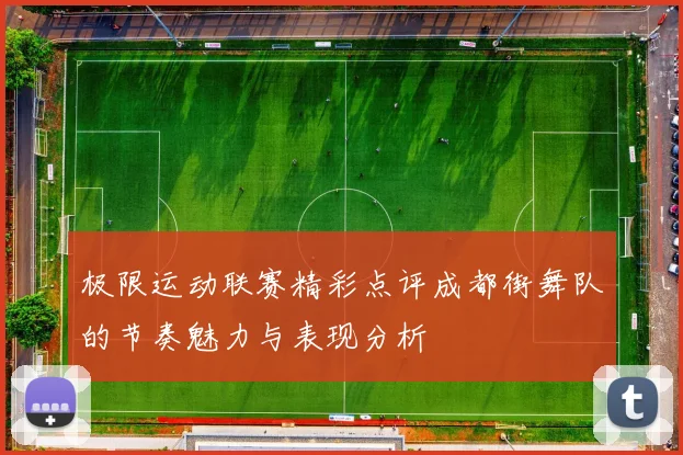 极限运动联赛精彩点评成都街舞队的节奏魅力与表现分析