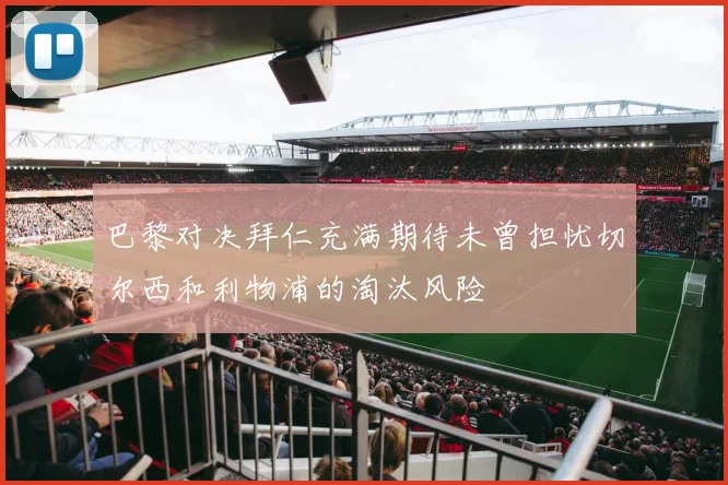 巴黎对决拜仁充满期待未曾担忧切尔西和利物浦的淘汰风险