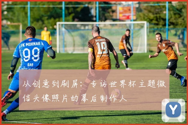 从创意到刷屏：专访世界杯主题微信头像照片的幕后制作人
